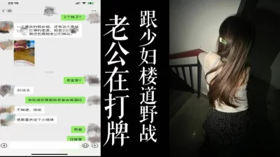 [原创]绿帽老公出镜！！老公在打牌少妇被我带去楼梯间野战！！