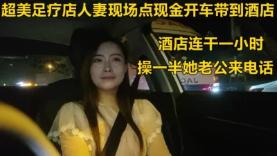 (下面看此足疗店人妻完整版和联系方式)足疗店人妻带到酒店操一半来电话