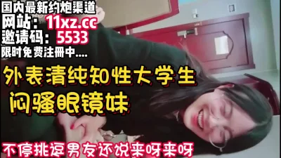 仔细听对白，闷骚眼镜妹外表清纯实则内心淫荡【看简介同城免费约炮】