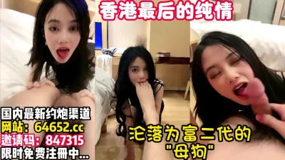 港风纯欲美少女，甘愿沦为富二代的母狗~【完整版78分钟已上传简介】