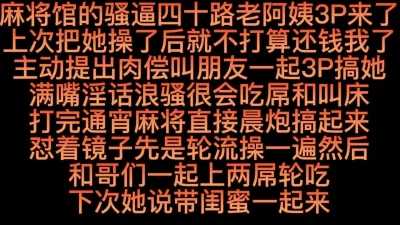 麻将馆骚逼四十路老阿姨3P来了