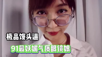 全91最妖娆气质眼镜娘！极品馒头逼！【完整版78分钟已上传下面】