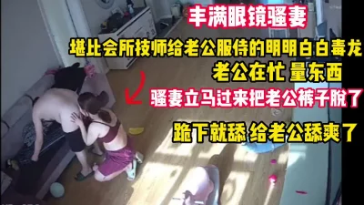 丰满眼镜骚妻给老公毒龙·