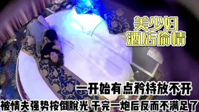 美少妇酒店偷情！矜持放不开被情夫强势脱光【完整版70分钟已上传下面】