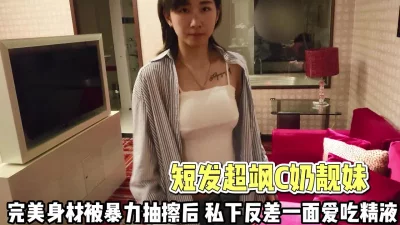 短发超飒C奶靓妹！私下反差的一面爱吃精液【完整版88分钟已上传下面】