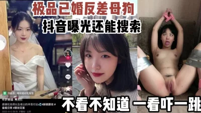 抖音曝光极品已婚反差母狗还能搜索到【新款科技约炮神器到货看简阶】