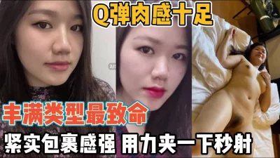 丰满Q弹翘臀！骚逼紧实包裹感真乃顶级享受【“约炮强行拿下”看简阶】