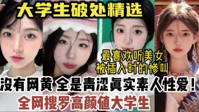 高颜值破处！真实素人大学生性爱，没有网黄，观看必射【约女主看视频水印