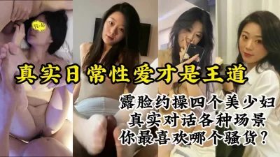 真实露脸约操四个美女良家少妇，各种场景真实性爱对话【约炮看视频水印】