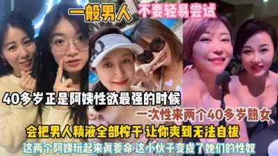 俩个40岁的熟女！性欲强会把男人精液全部榨干『狠货高科技看简阶』