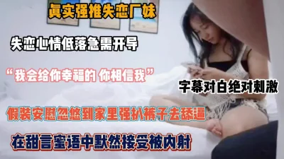 假装安慰忽悠厂花到家里，强扒裤子伸舌舔逼内射『狠货高科技看简阶』