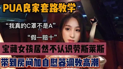 难得的宝藏女孩居然不认识劳斯莱斯，套路带去开房啪啪『狠货高科技看简阶