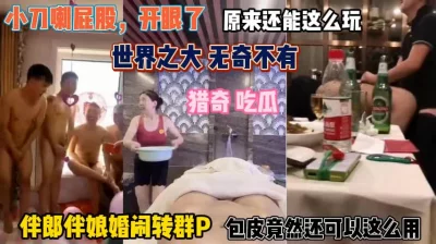 世界之大无奇不有！伴娘伴娘婚闹变群P现场嗨翻天『狠货高科技看简阶』