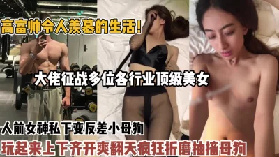 令人羡慕的生活！大佬征战多位合行业顶级美女疯狂折【狠货高科技看简阶】